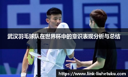 武汉羽毛球队在世界杯中的意识表现分析与总结