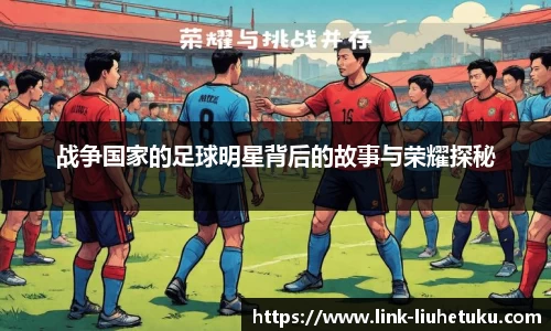 战争国家的足球明星背后的故事与荣耀探秘